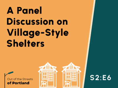 Orange background on left and green background on right separated by a beige trim divider. White graphics of two tiny home pods. Text: A Panel Discussion on Village-Style Shelters, Season Two, Episode Six. Out of the Streets of Portland logo on bottom left.